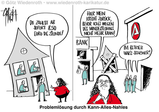 Mindestlohn; Lohnpolitik; Arbeitsmarkt; Arbeitsministerin Andrea Nahles; Ueberangebot; Arbeitslosigkeit; Produktivitaet; Grenzunternehmer; Kleinunternehmer; Bezahlbarkeit; Marge; Gewinn; Kostensteigerung; Rentabilitaet; Betriebsschliessung; Arbeitslosigkeit; Politik; Versprechen; Attitude; Problemloesung; Verschlimmbesserung; Regulierung; Vorschrift; Gesetz; Strafandrohung; Nachbesserung; Populismus, Ueberangebot, Arbeitskraefte, Gleichgewichtspreis-Blockade, Lohndrueckung, Einwanderungspolitik, Billigarbeitskraefte; Wiedenroth; Karikatur; cartoon; Germany; Allemagne