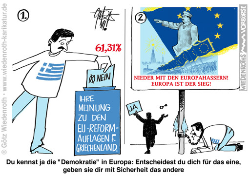 Europa; EU; EUdSSR; Propaganda; Eurorettung; Grexit; Griechenland; Referendum; Demokratie; Abstimmung; Mehrheit; Uebergehen; Missachten; Rettungsauflagen; Sparauflagen; Eurogruppe; Demokratiedefizit; Wahlbetrug; Tsipras; Syriza; Dominanz; Demokratieverstaendnis; Parlamentarismus; ESM; EFSF; EFSM; Eurozone; Schulden; Schuldentilgung; Banken; Bankenrettung; Karikatur; Cartoon, Wiedenroth; cartoon